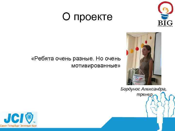 О проекте «Ребята очень разные. Но очень мотивированные» Бордунос Александра, тренер 
