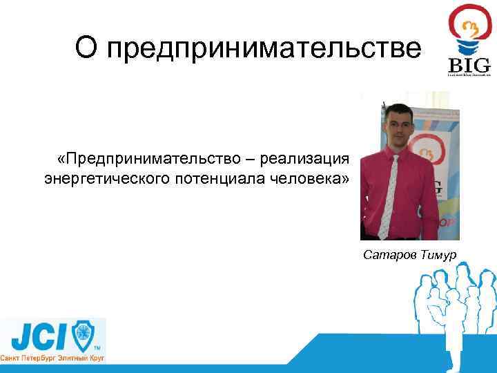 О предпринимательстве «Предпринимательство – реализация энергетического потенциала человека» Сатаров Тимур 