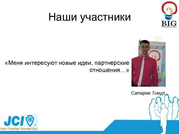 Наши участники «Меня интересуют новые идеи, партнерские отношения…» Сатаров Тимур 