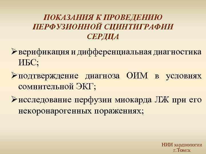 ПОКАЗАНИЯ К ПРОВЕДЕНИЮ ПЕРФУЗИОННОЙ СЦИНТИГРАФИИ СЕРДЦА Ø верификация и дифференциальная диагностика ИБС; Ø подтверждение