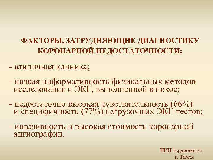 ФАКТОРЫ, ЗАТРУДНЯЮЩИЕ ДИАГНОСТИКУ КОРОНАРНОЙ НЕДОСТАТОЧНОСТИ: - атипичная клиника; - низкая информативность физикальных методов исследования