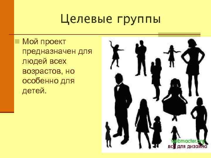 Целевые группы n Мой проект предназначен для людей всех возрастов, но особенно для детей.