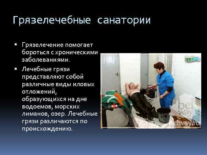 Грязелечебные санатории Грязелечение помогает бороться с хроническими заболеваниями. Лечебные грязи представляют собой различные виды