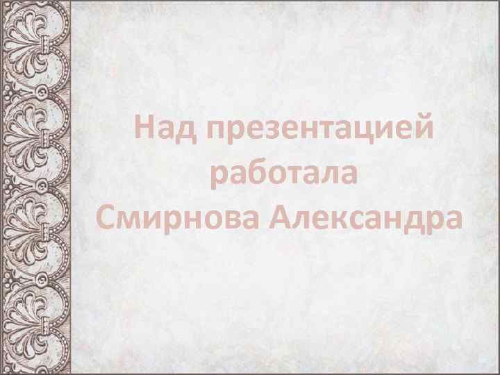 Над презентацией работала Смирнова Александра 