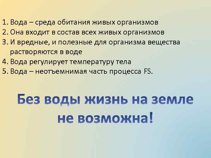 1. Вода – среда обитания живых организмов 2. Она входит в состав всех живых