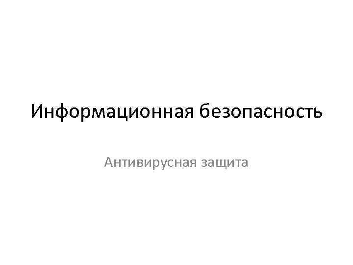 Информационная безопасность Антивирусная защита 