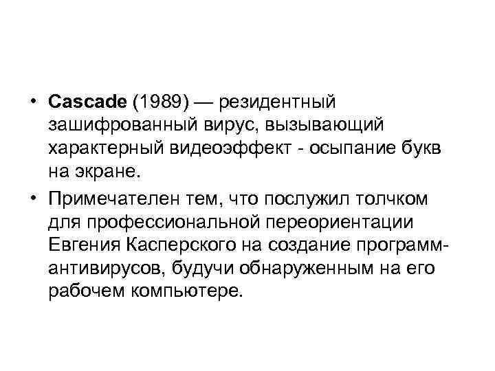  • Cascade (1989) — резидентный зашифрованный вирус, вызывающий характерный видеоэффект - осыпание букв