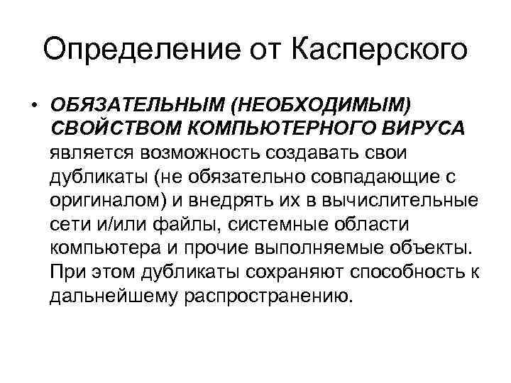 Определение от Касперского • ОБЯЗАТЕЛЬНЫМ (НЕОБХОДИМЫМ) СВОЙСТВОМ КОМПЬЮТЕРНОГО ВИРУСА является возможность создавать свои дубликаты