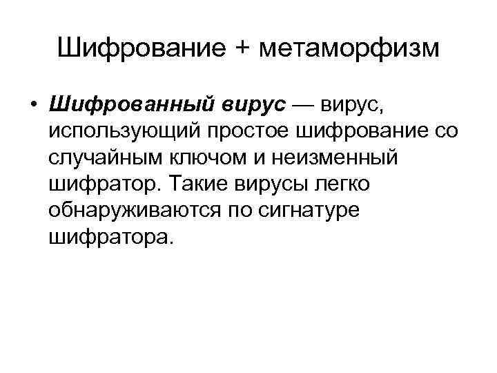 Шифрование + метаморфизм • Шифрованный вирус — вирус, использующий простое шифрование со случайным ключом