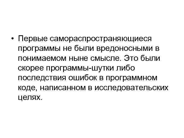  • Первые самораспространяющиеся программы не были вредоносными в понимаемом ныне смысле. Это были
