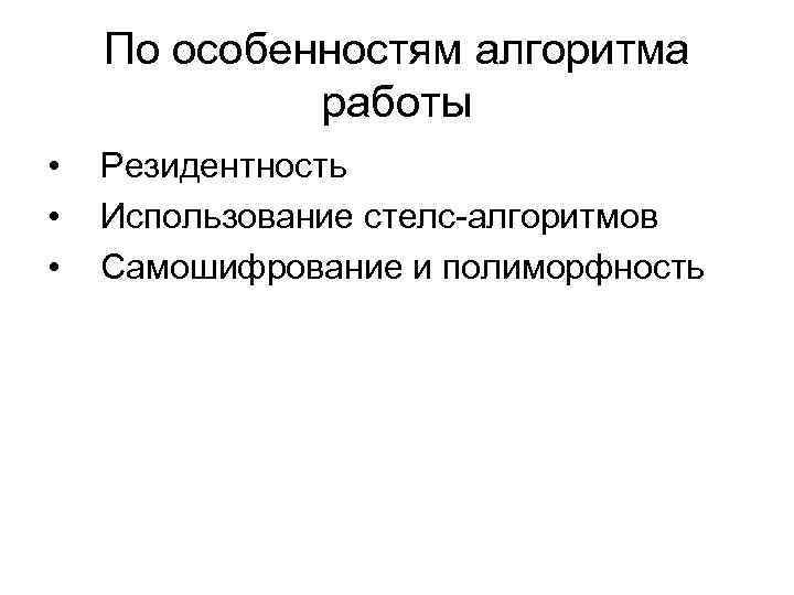 По особенностям алгоритма работы • • • Резидентность Использование стелс-алгоритмов Самошифрование и полиморфность 
