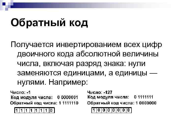 Обратный код Получается инвертированием всех цифр двоичного кода абсолютной величины числа, включая разряд знака: