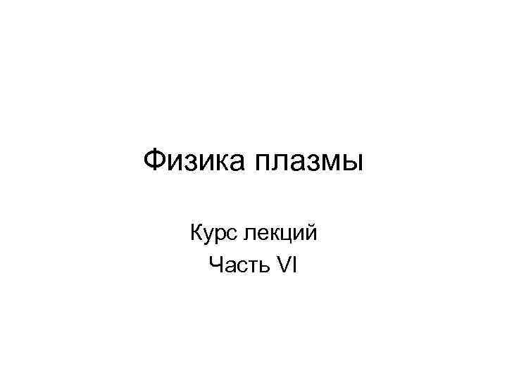 Физика плазмы Курс лекций Часть VI 