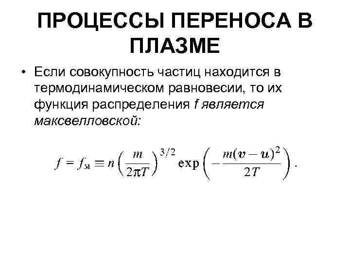 ПРОЦЕССЫ ПЕРЕНОСА В ПЛАЗМЕ • Если совокупность частиц находится в термодинамическом равновесии, то их