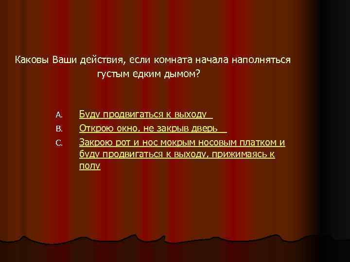 Каковы Ваши действия, если комната начала наполняться густым едким дымом? A. B. C. Буду