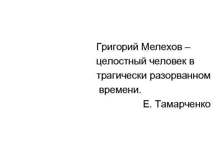 Григорий Мелехов – целостный человек в трагически разорванном времени. Е. Тамарченко 