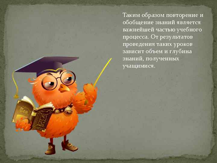 Таким образом повторение и обобщение знаний является важнейшей частью учебного процесса. От результатов проведения