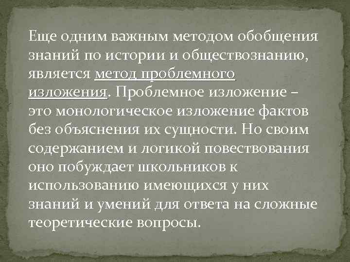 Еще одним важным методом обобщения знаний по истории и обществознанию, является метод проблемного изложения.