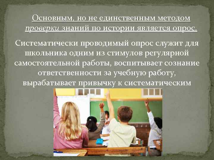 Основным, но не единственным методом проверки знаний по истории является опрос. Систематически проводимый опрос
