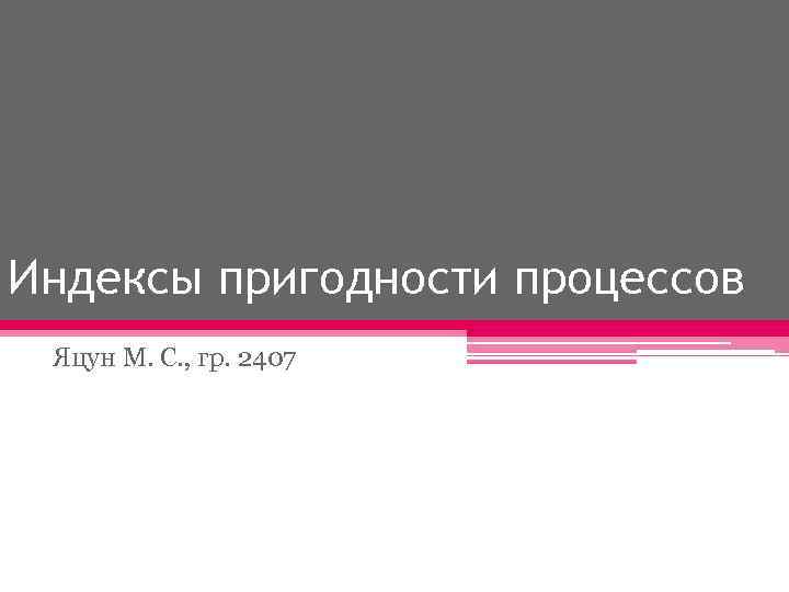 Индексы пригодности процессов Яцун М. С. , гр. 2407 