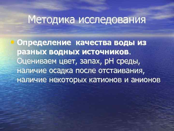 Методика исследования • Определение качества воды из разных водных источников. Оцениваем цвет, запах, р.