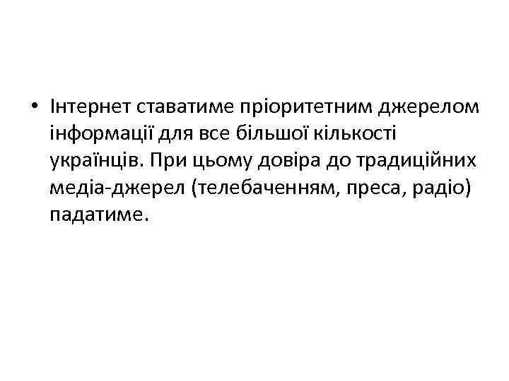  • Інтернет ставатиме пріоритетним джерелом інформації для все більшої кількості українців. При цьому