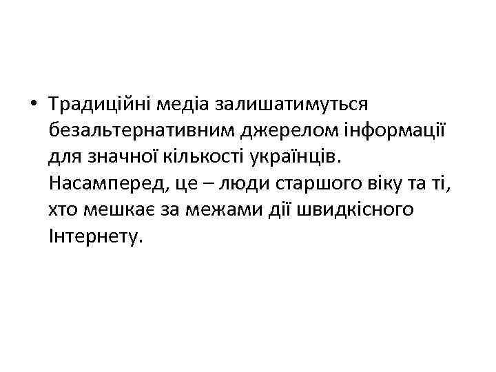  • Традиційні медіа залишатимуться безальтернативним джерелом інформації для значної кількості українців. Насамперед, це