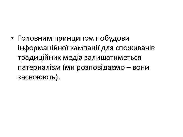  • Головним принципом побудови інформаційної кампанії для споживачів традиційних медіа залишатиметься патерналізм (ми