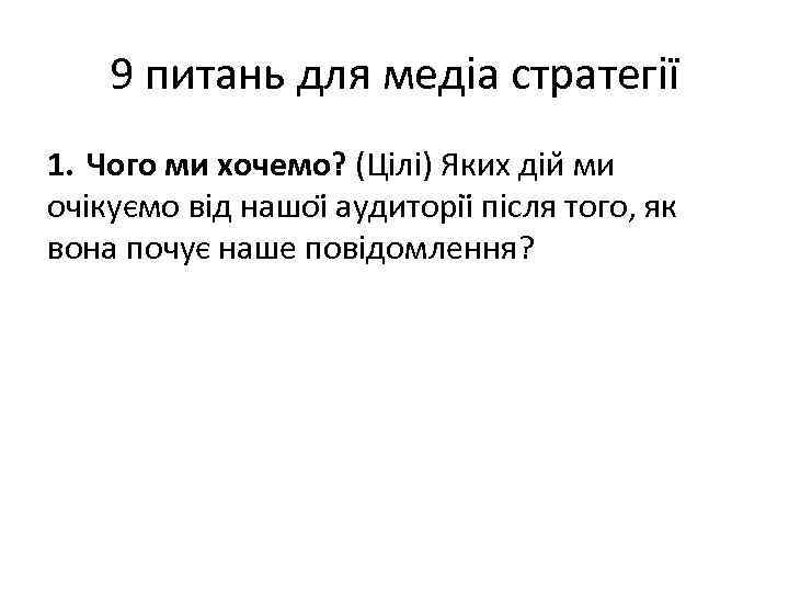 9 питань для медіа стратегії 1. Чого ми хочемо? (Цілі) Яких діи ми очікуємо