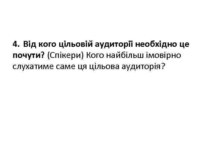 4. Від кого цільовіи аудиторіі необхідно це почути? (Спікери) Кого наи більш імовірно слухатиме