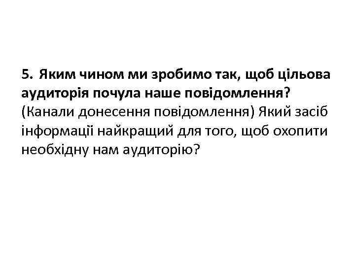 5. Яким чином ми зробимо так, щоб цільова аудиторія почула наше повідомлення? (Канали донесення