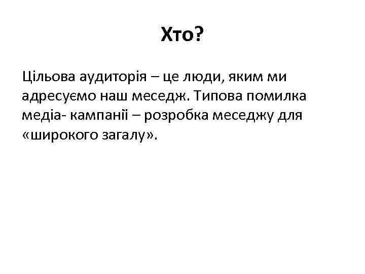Хто? Цільова аудиторія – це люди, яким ми адресуємо наш меседж. Типова помилка медіа-