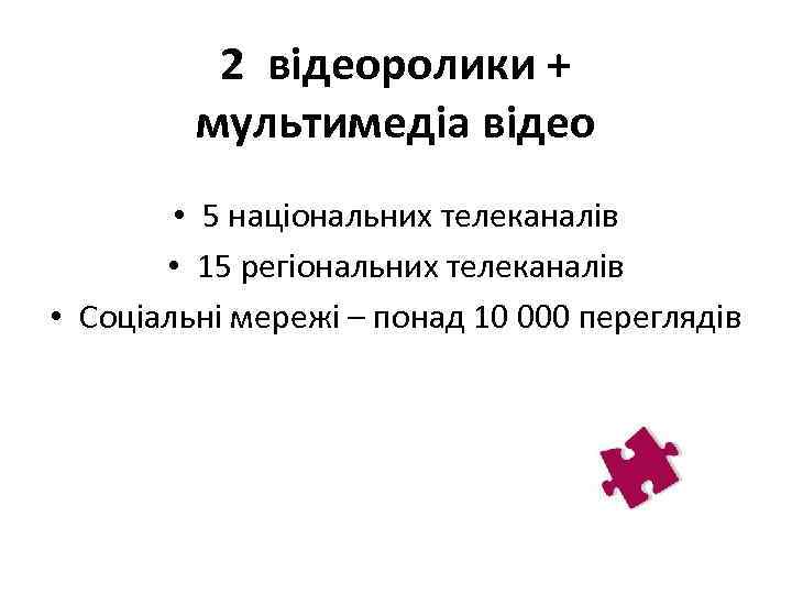 2 відеоролики + мультимедіа відео • 5 національних телеканалів • 15 регіональних телеканалів •