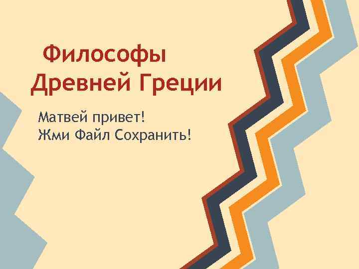 Философы Древней Греции Матвей привет! Жми Файл Сохранить! 