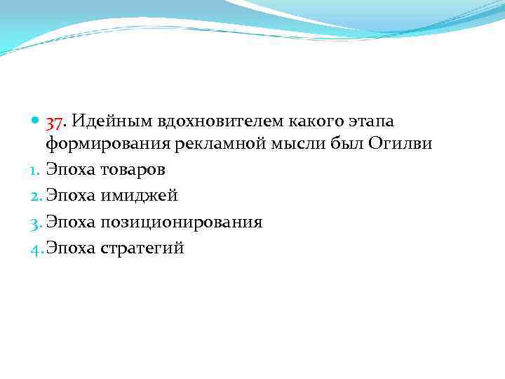  37. Идейным вдохновителем какого этапа формирования рекламной мысли был Огилви 1. Эпоха товаров