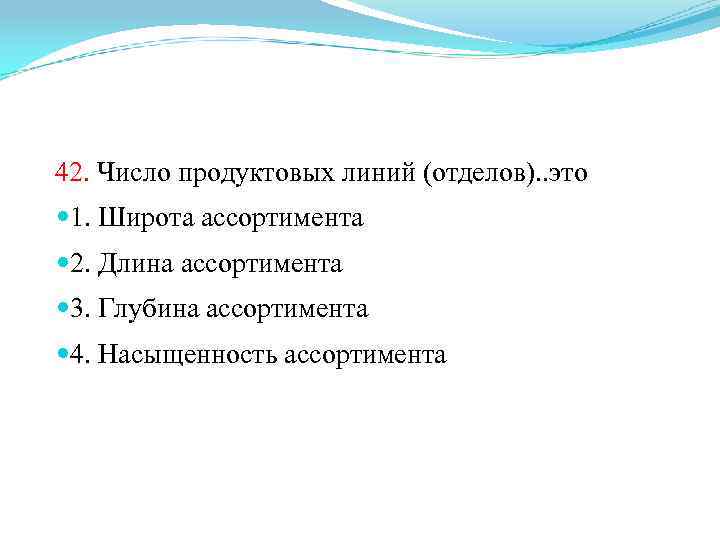 42. Число продуктовых линий (отделов). . это 1. Широта ассортимента 2. Длина ассортимента 3.