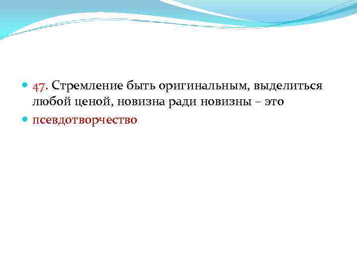  47. Стремление быть оригинальным, выделиться любой ценой, новизна ради новизны – это псевдотворчество