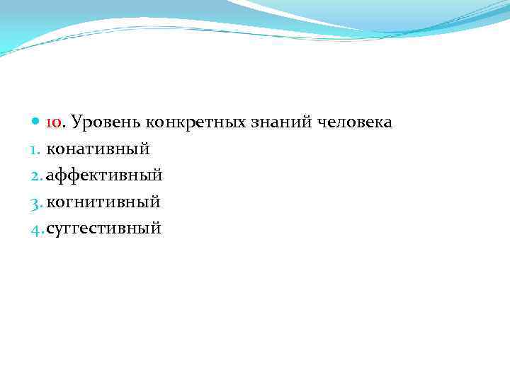  10. Уровень конкретных знаний человека 1. конативный 2. аффективный 3. когнитивный 4. суггестивный