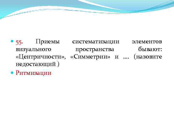  55. Приемы систематизации элементов визуального пространства бывают: «Центричности» , «Симметрии» и …. (назовите