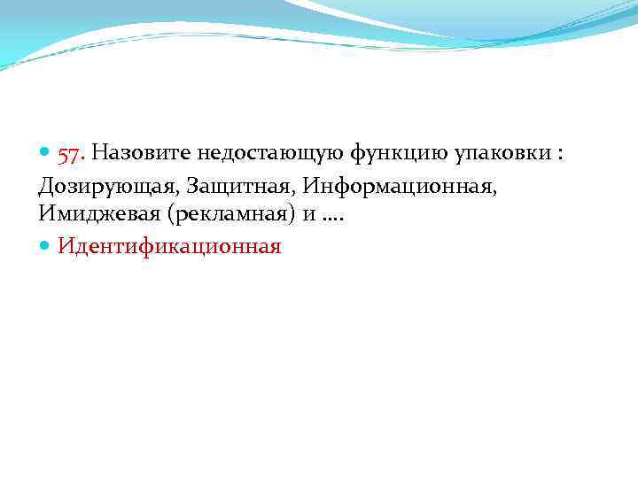  57. Назовите недостающую функцию упаковки : Дозирующая, Защитная, Информационная, Имиджевая (рекламная) и ….