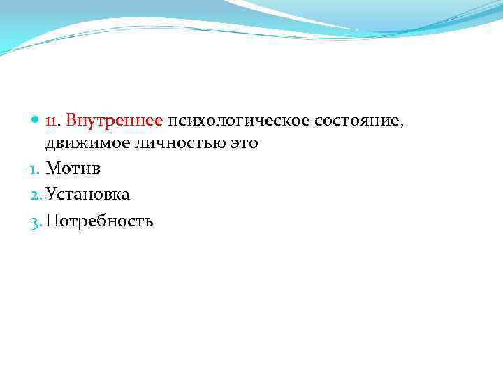  11. Внутреннее психологическое состояние, движимое личностью это 1. Мотив 2. Установка 3. Потребность