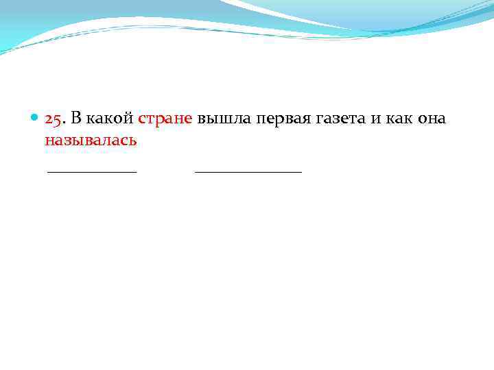  25. В какой стране вышла первая газета и как она называлась _____ ______