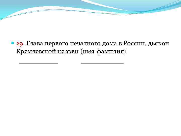  29. Глава первого печатного дома в России, дьякон Кремлевской церкви (имя-фамилия) ______ _______