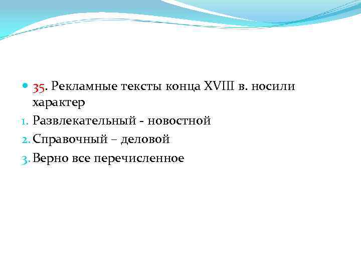  35. Рекламные тексты конца XVIII в. носили характер 1. Развлекательный - новостной 2.