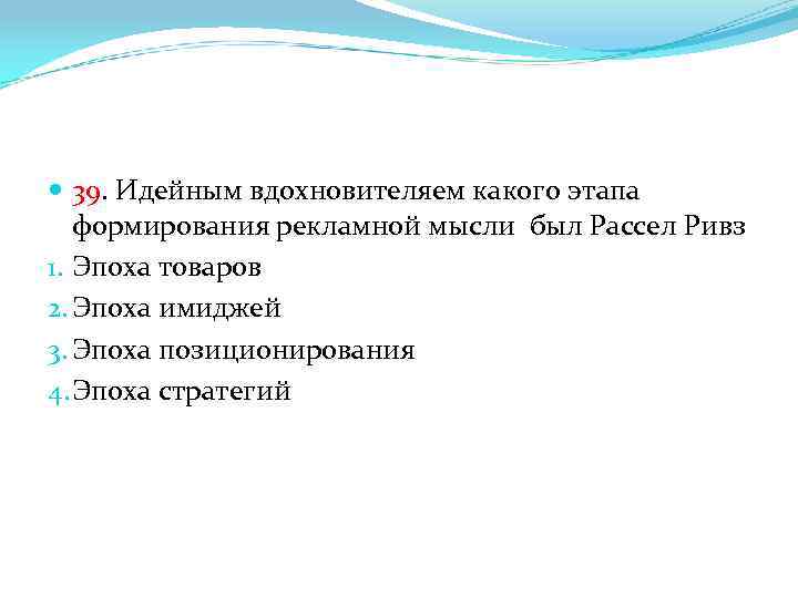  39. Идейным вдохновителяем какого этапа формирования рекламной мысли был Рассел Ривз 1. Эпоха