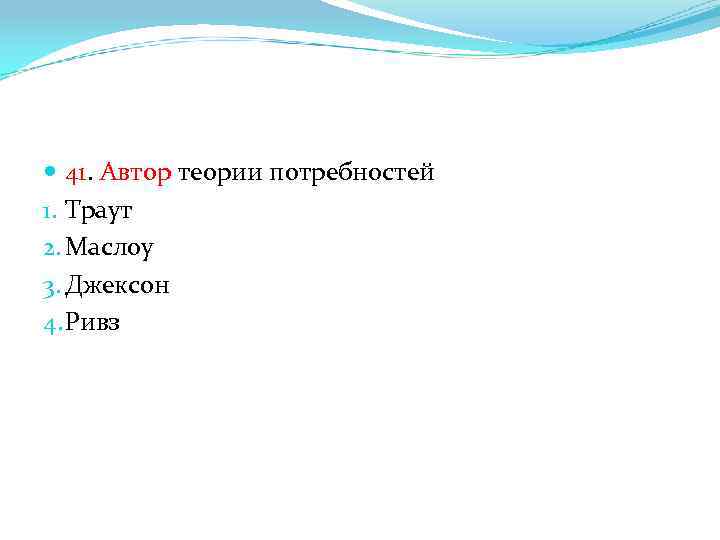  41. Автор теории потребностей 1. Траут 2. Маслоу 3. Джексон 4. Ривз 