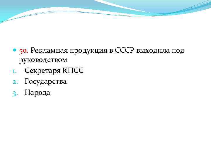  50. Рекламная продукция в СССР выходила под руководством 1. Секретаря КПСС 2. Государства