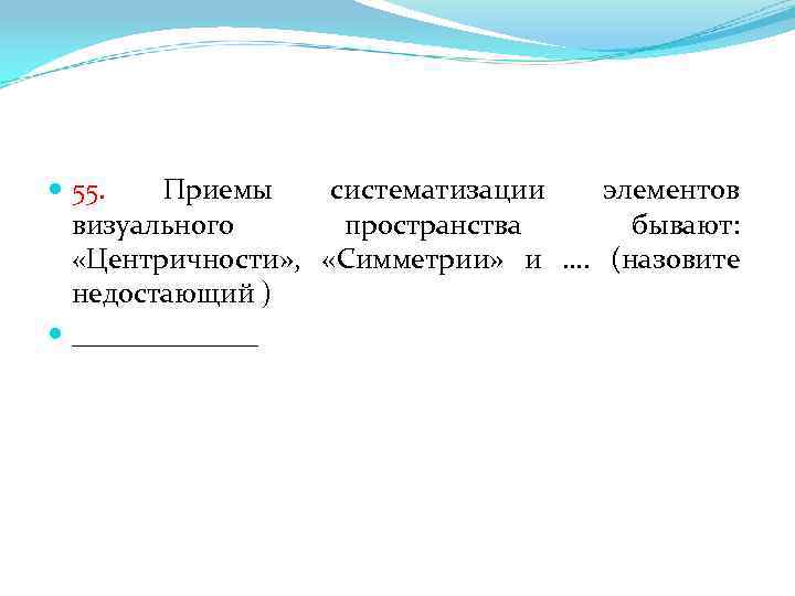  55. Приемы систематизации элементов визуального пространства бывают: «Центричности» , «Симметрии» и …. (назовите