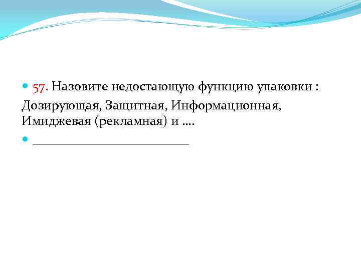  57. Назовите недостающую функцию упаковки : Дозирующая, Защитная, Информационная, Имиджевая (рекламная) и ….