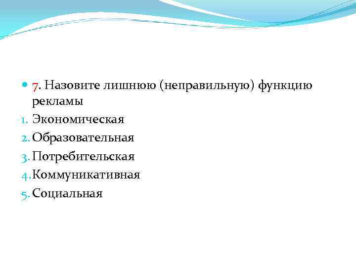  7. Назовите лишнюю (неправильную) функцию рекламы 1. Экономическая 2. Образовательная 3. Потребительская 4.